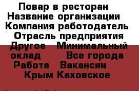 Повар в ресторан › Название организации ­ Компания-работодатель › Отрасль предприятия ­ Другое › Минимальный оклад ­ 1 - Все города Работа » Вакансии   . Крым,Каховское